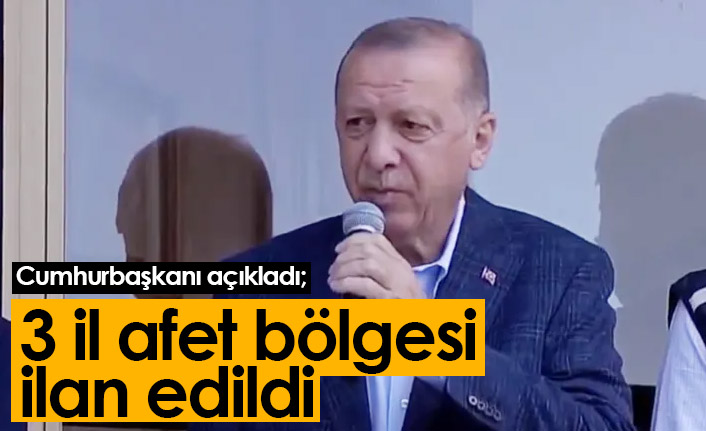 Cumhurbaşkanı Erdoğan açıkladı: 3 il afet bölgesi ilan edildi