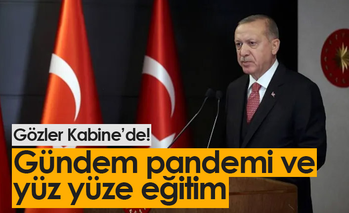 Gözler Kabine'de! Gündem pandemi ve yüz yüze eğitim