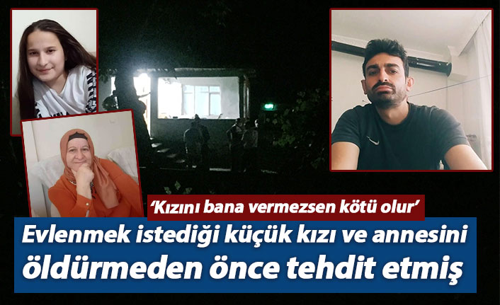 Evlenmek istediği küçük kızı ve annesini öldürmeden önce tehdit etmiş