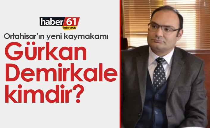 Ortahisar Kaymakamı Gürkan Demirkale kimdir?