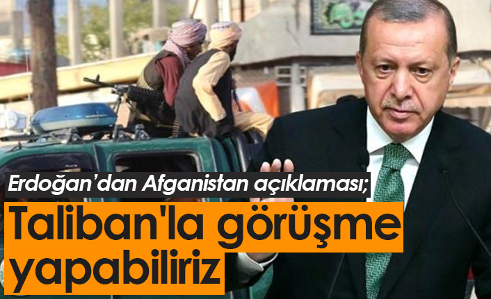 Erdoğan: Taliban'la görüşme yapabiliriz