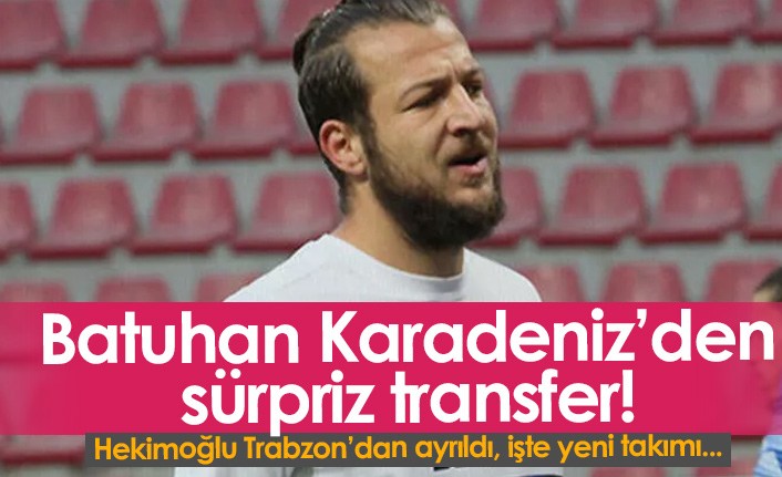 Batuhan Karadeniz Hekimoğlu Trabzon'dan ayrıldı! İşte yeni takımı