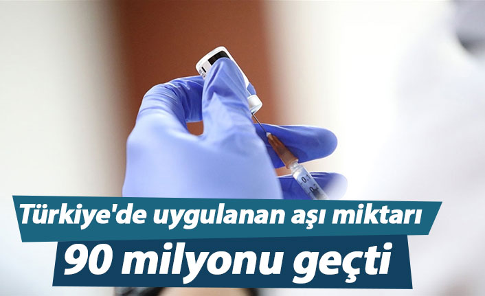 Türkiye'de uygulanan aşı miktarı 90 milyonu geçti