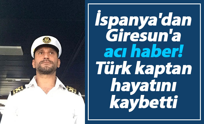 İspanya'dan Giresun'a acı haber! Türk kaptan hayatını kaybetti