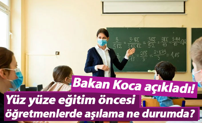 Yüz yüze eğitim öncesi öğretmenlerde aşılama ne durumda?