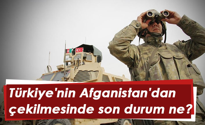 Türkiye'nin Afganistan'dan çekilmesinde son durum ne?