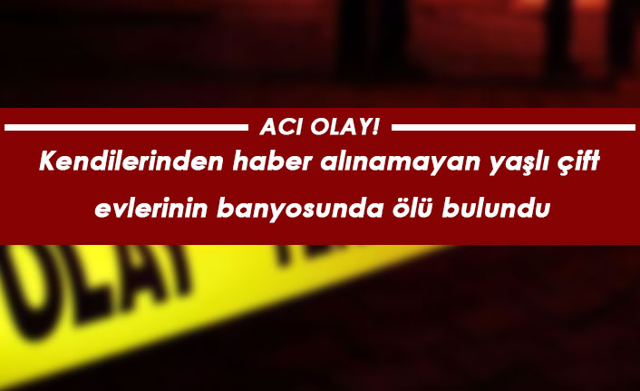 Acı olay! Kendilerinden haber alınamayan yaşlı çift ölü bulundu