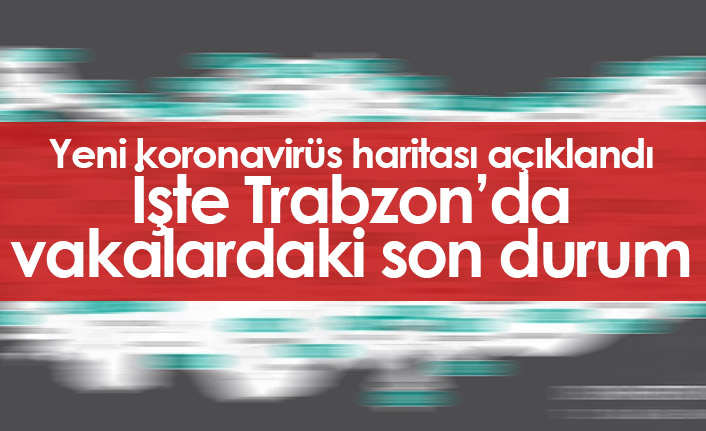 Trabzon'da vaka sayılarında son durum nasıl? İşte yeni harita