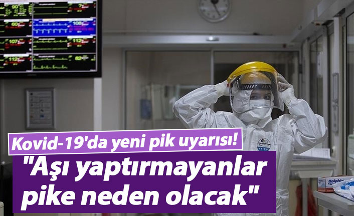 Kovid-19'da yeni pik uyarısı! "Aşı yaptırmayanlar pike neden olacak"