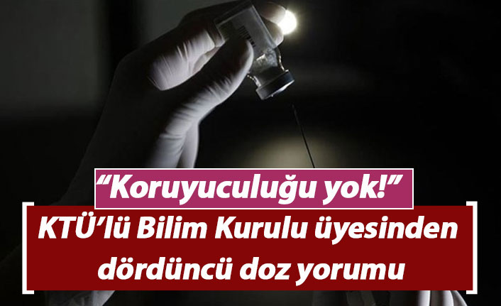 KTÜ'lü Bilim Kurulu üyesinden dördüncü doz yorumu: Koruyuculuğu yok!