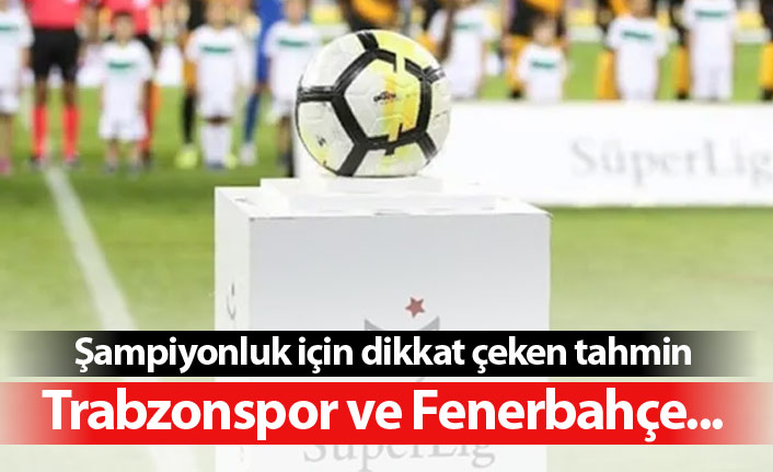 Şampiyonluğu için dikkat çeken tahmin: Fenerbahçe ve Trabzonspor...