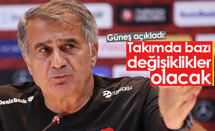 Şenol Güneş açıkladı: Takımda bazı değişiklikler olacak