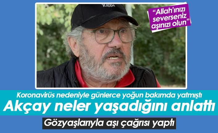 Mustafa Akçay yaşadıklarını anlattı, gözyaşlarıyla aşı çağrısı yaptı