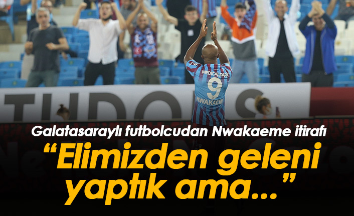 Galatasaraylı futbolcudan Nwakaeme sözleri