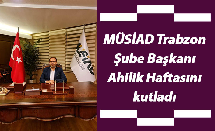 MÜSİAD Trabzon Şube Başkanı Ahilik Haftasını kutladı