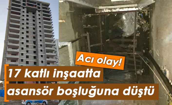 Acı olay! 17 katlı inşaatta asansör boşluğuna düştü