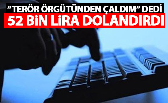 Teröristlerden 3.5 Milyon dolar çaldığını söyleyip 52 bin lira dolandırdı