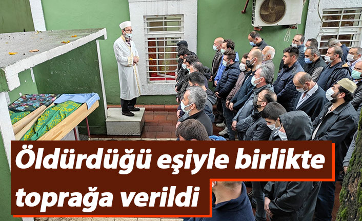 Öldürdüğü eşiyle birlikte toprağa verildi