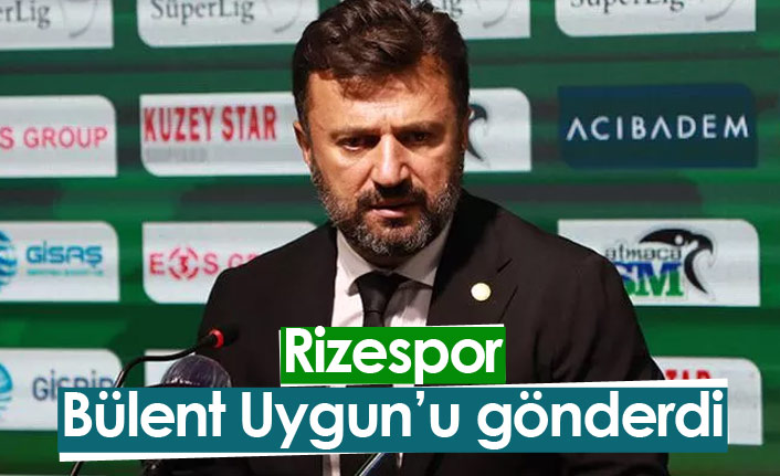 Rizespor Bülent Uygun'u gönderdi