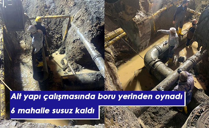 Alt yapı çalışmasında boru yerinden oynadı 6 mahalle susuz kaldı