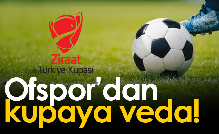 Ofspor Türkiye Kupası'nda havlu attı