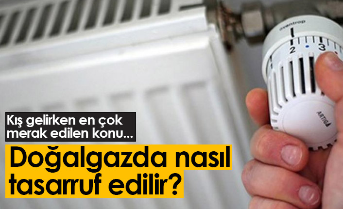 Doğalgazda tasarruf nasıl yapılır? Doğalgaz faturası düşürme yöntemleri