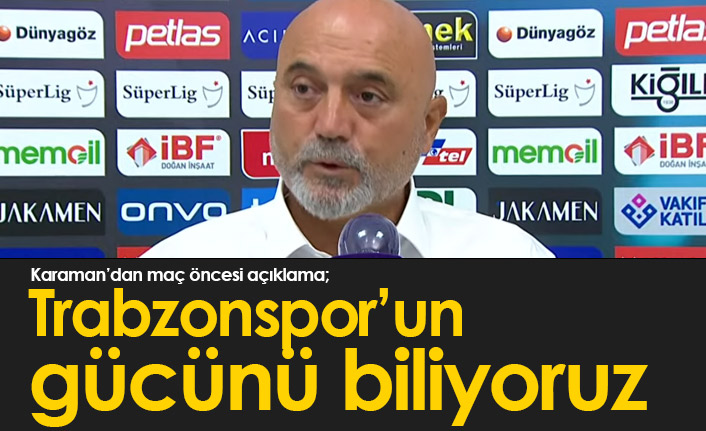 Hikmet Karaman: Trabzonspor'un gücünü biliyoruz