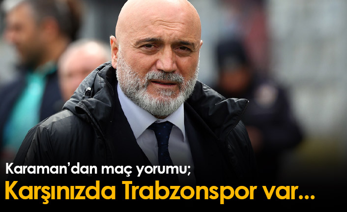 Hikmet Karaman: Karşınızda Trabzonspor var...