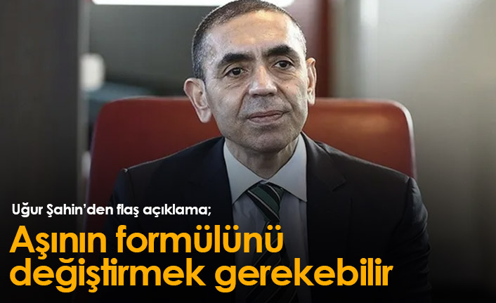 Uğur Şahin'den flaş açıklama: Aşının formülünü değiştirmek gerekebilir