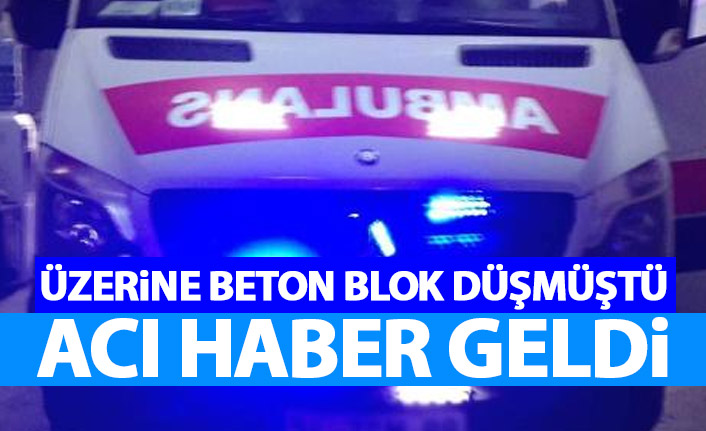 Üzerine beton blok düşmüştü! Acı haber geldi