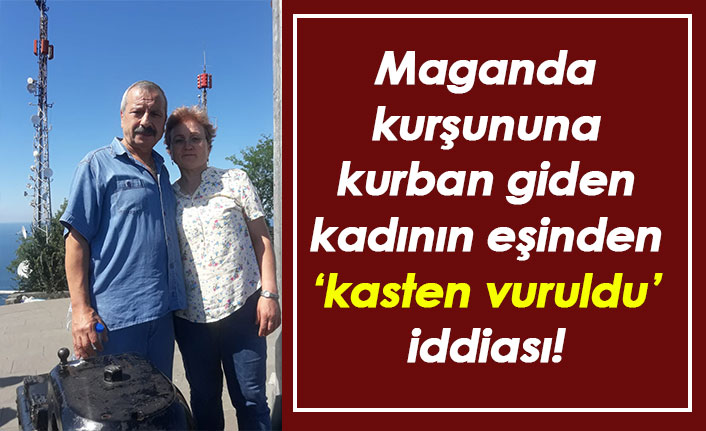 Maganda kurşunuyla ölen kadının eşi: Eşimi kasten vurdular!