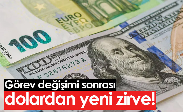 Görev değişimi sonrası dolardan yeni zirve