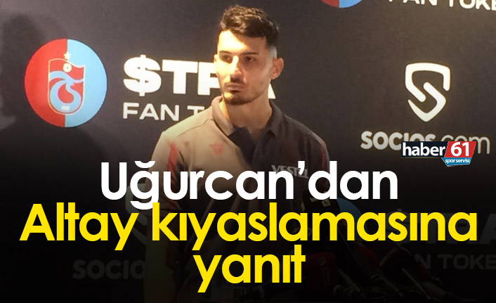 Uğurcan, Altay kıyaslamasına yanıt verdi