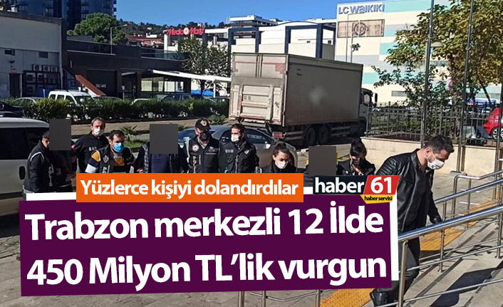 Trabzon merkezli 12 İlde 450 Milyon TL’lik vurgun