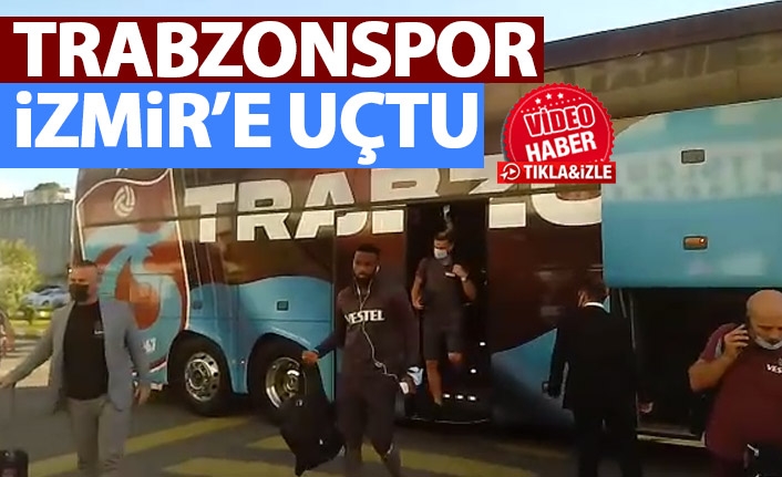 Trabzonspor İzmir'e uçtu