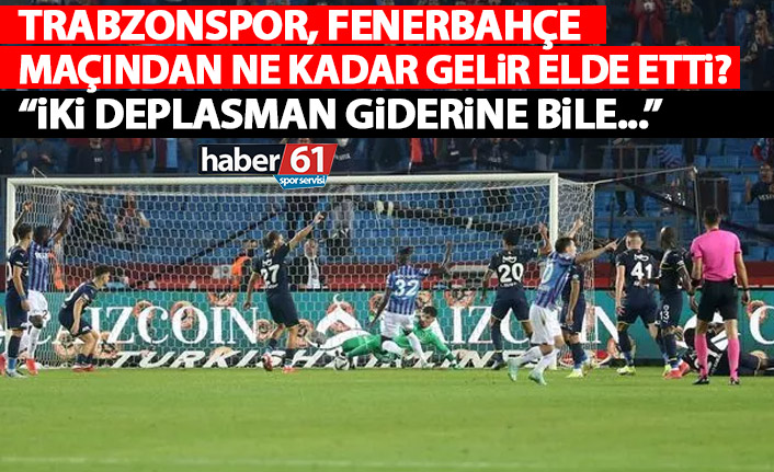 Trabzonspor Fenerbahçe maçından ne kadar gelir elde etti?: İki deplasman parasını bile karşılamaz!