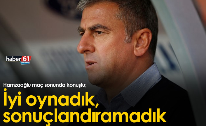 Hamzaoğlu: İyi oynadık, sonuçlandıramadık