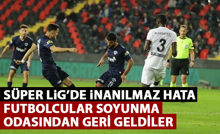 Süper Lig maçında inanılmaz hata! Oyuncular soyunma odasından geri döndü