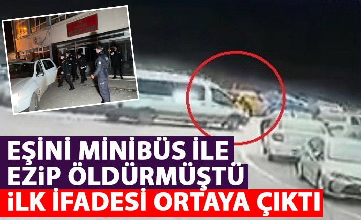 Eşini minibüsle ezip öldürmüştü! İlk ifadesi ortaya çıktı