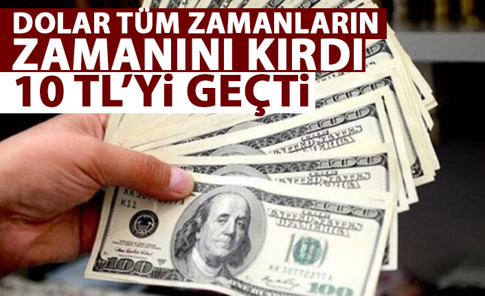 Dolar tüm zamanların rekorunu kırdı! 10 Lirayı geçti