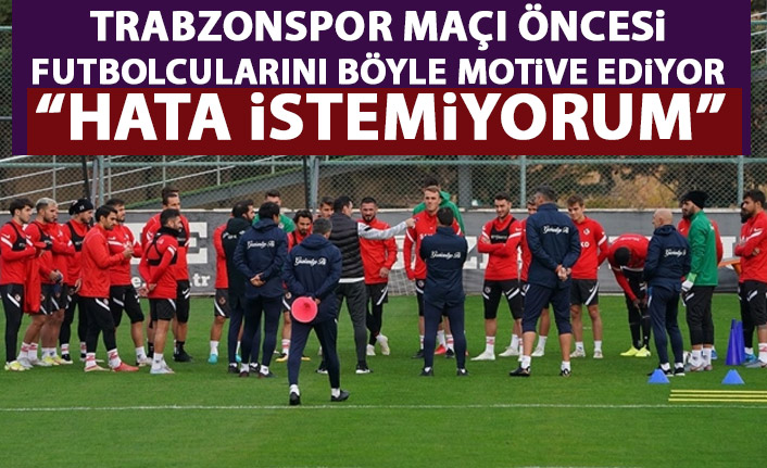 Trabzonspor maçı öncesi böyle motive etti: Hata istemiyorum