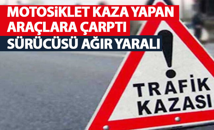 Kaza yapan araçlara çarpan çarpan motosiklet sürücüsü ağır yaralı