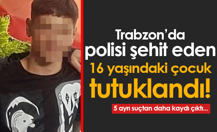 Trabzon'da polisi şehit eden 16 yaşındaki çocuk tutuklandı!