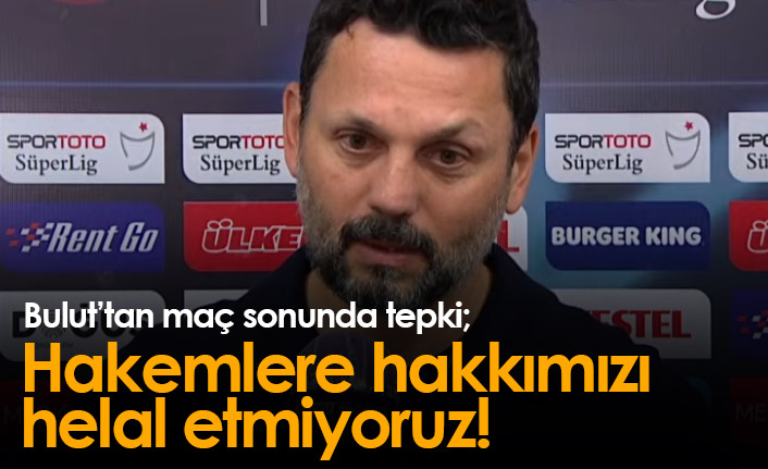 Erol Bulut: Hakemlere hakkımızı helal etmiyoruz!