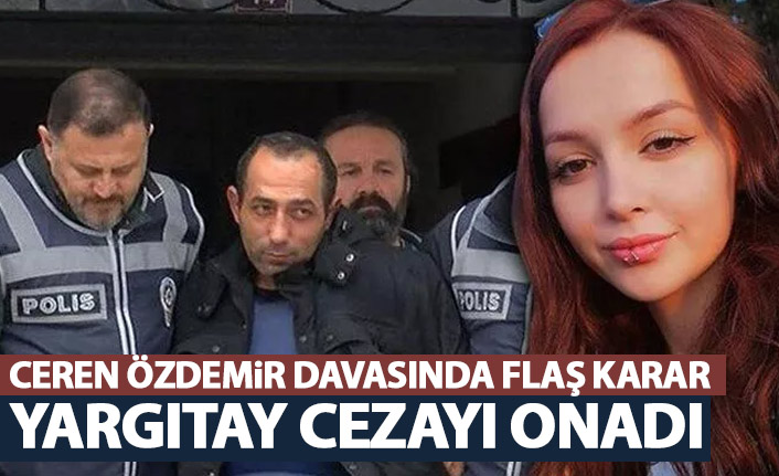 Ceren Özdemir cinayetinde flaş karar! Yargıtay onadı