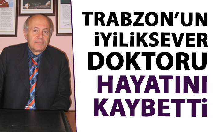 Trabzon'un iyiliksever doktoru Turhan Hacıahmetoğlu hayatını kaybetti