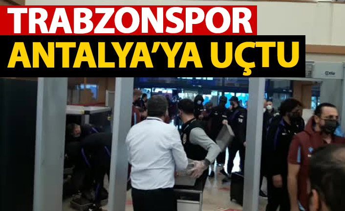 Trabzonspor Antalya'ya uçtu