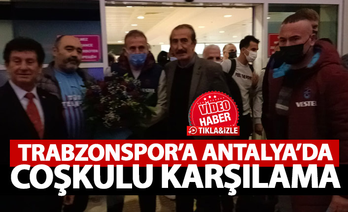 Trabzonspor Antalya'da coşkuyla karşılandı