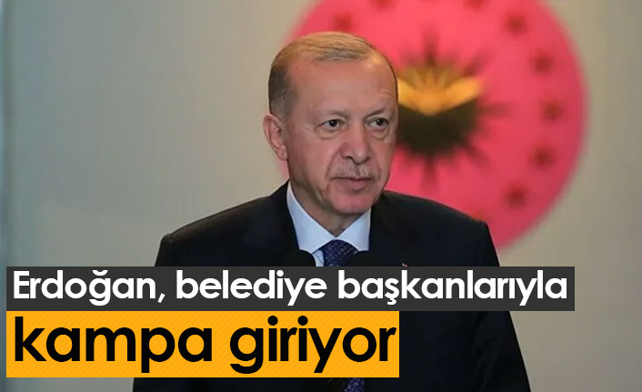 Erdoğan, belediye başkanlarıyla kampa giriyor