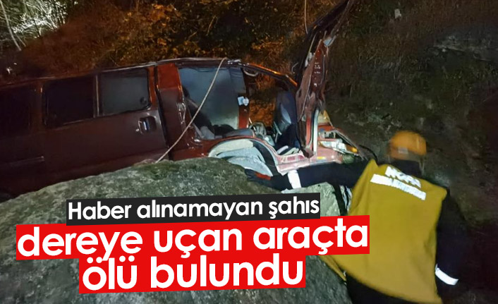 Haber alınamayan şahıs dereye uçan araçta ölü bulundu